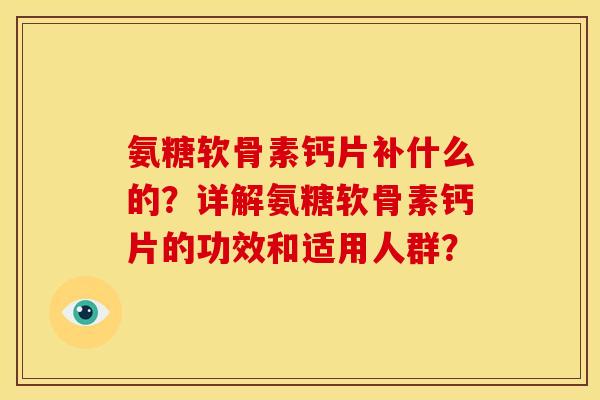 氨糖软骨素钙片补什么的？详解氨糖软骨素钙片的功效和适用人群？