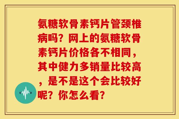 氨糖软骨素钙片管颈椎病吗？网上的氨糖软骨素钙片价格各不相同，其中健力多销量比较高，是不是这个会比较好呢？你怎么看？