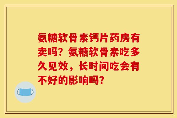 氨糖软骨素钙片药房有卖吗？氨糖软骨素吃多久见效，长时间吃会有不好的影响吗？