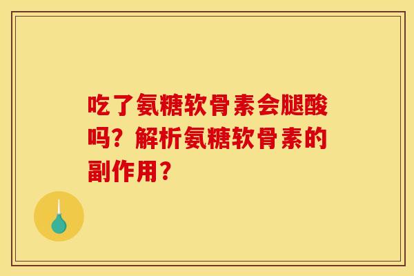 吃了氨糖软骨素会腿酸吗？解析氨糖软骨素的副作用？
