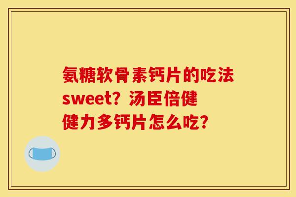 氨糖软骨素钙片的吃法sweet？汤臣倍健健力多钙片怎么吃？