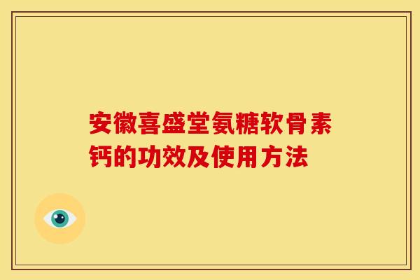 安徽喜盛堂氨糖软骨素钙的功效及使用方法
