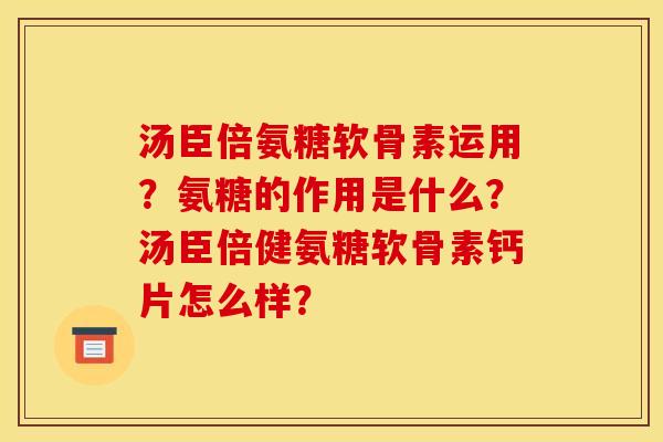 汤臣倍氨糖软骨素运用？氨糖的作用是什么？汤臣倍健氨糖软骨素钙片怎么样？