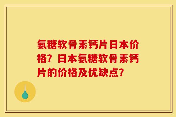 氨糖软骨素钙片日本价格?日本氨糖软骨素钙片的价格及优缺点? 氨糖软骨素钙片日本价格?日本氨糖软骨素钙片的价格及优缺点?