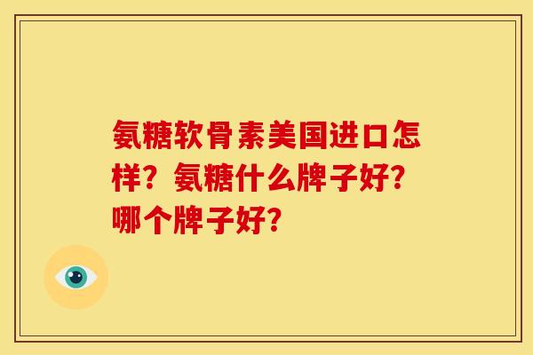 氨糖软骨素美国进口怎样？氨糖什么牌子好？哪个牌子好？