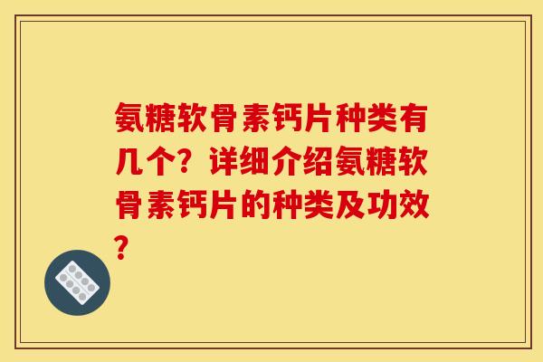 氨糖软骨素钙片种类有几个？详细介绍氨糖软骨素钙片的种类及功效？