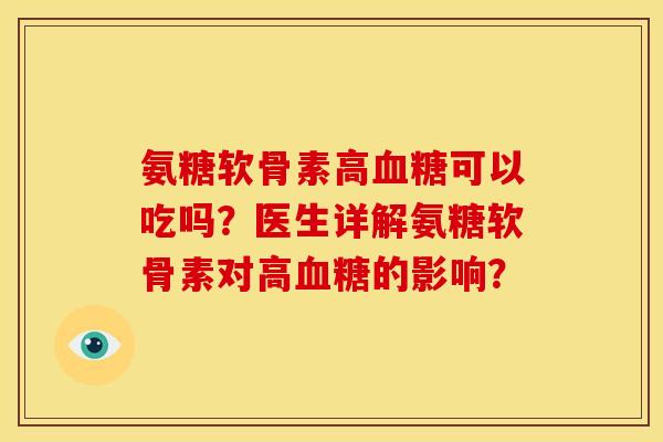 氨糖软骨素高血糖可以吃吗？医生详解氨糖软骨素对高血糖的影响？