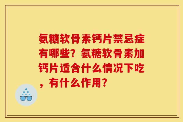 氨糖软骨素钙片禁忌症有哪些？氨糖软骨素加钙片适合什么情况下吃，有什么作用？