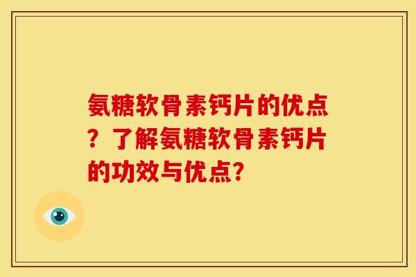 氨糖软骨素钙片的优点?了解氨糖软骨素钙片的功效与优点? 氨糖软骨素钙片的优点?了解氨糖软骨素钙片的功效与优点?