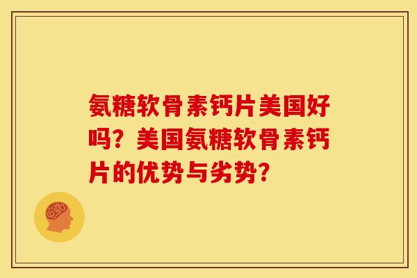 氨糖软骨素钙片美国好吗？美国氨糖软骨素钙片的优势与劣势？