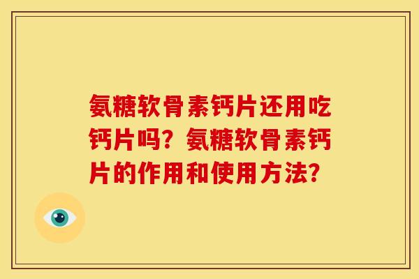 氨糖软骨素钙片还用吃钙片吗？氨糖软骨素钙片的作用和使用方法？