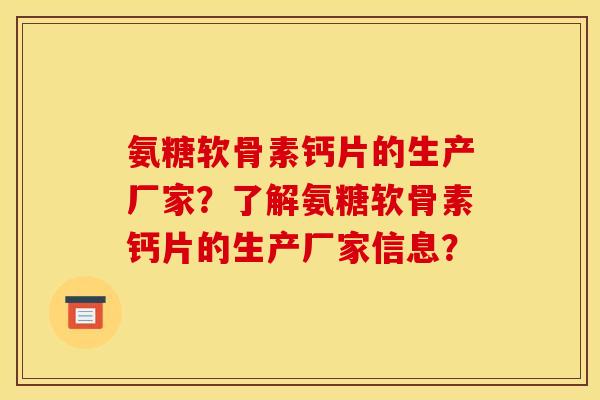 氨糖软骨素钙片的生产厂家？了解氨糖软骨素钙片的生产厂家信息？