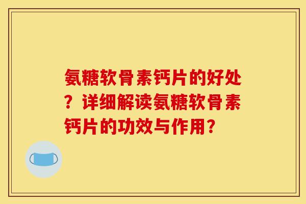 氨糖软骨素钙片的好处？详细解读氨糖软骨素钙片的功效与作用？