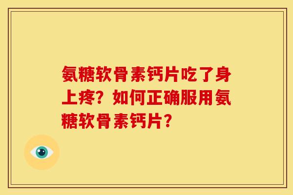 氨糖软骨素钙片吃了身上疼？如何正确服用氨糖软骨素钙片？