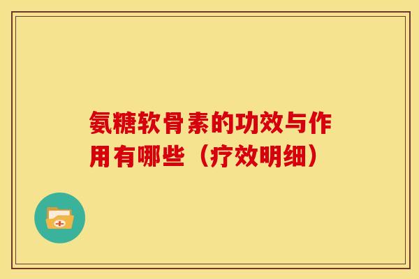 氨糖软骨素的功效与作用有哪些（疗效明细）