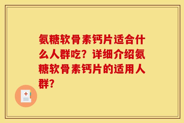 氨糖软骨素钙片适合什么人群吃？详细介绍氨糖软骨素钙片的适用人群？