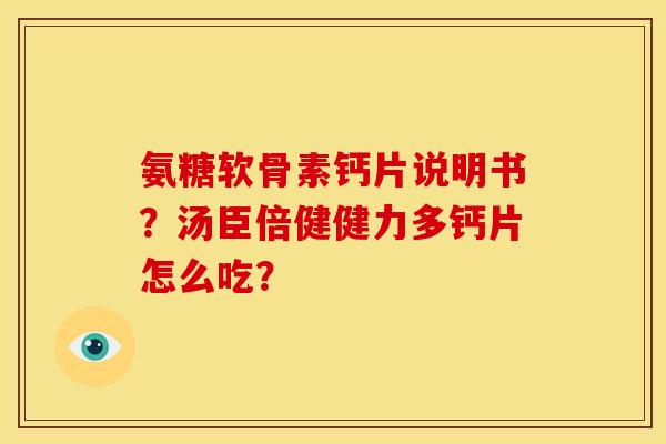 氨糖软骨素钙片说明书?汤臣倍健健力多钙片怎么吃? 氨糖软骨素钙片说明书?汤臣倍健健力多钙片怎么吃?
