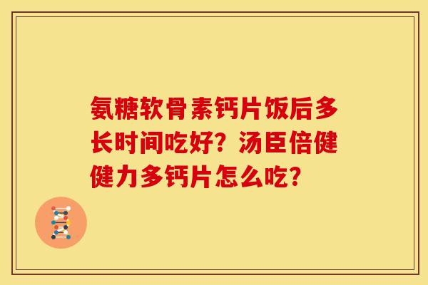 氨糖软骨素钙片饭后多长时间吃好？汤臣倍健健力多钙片怎么吃？