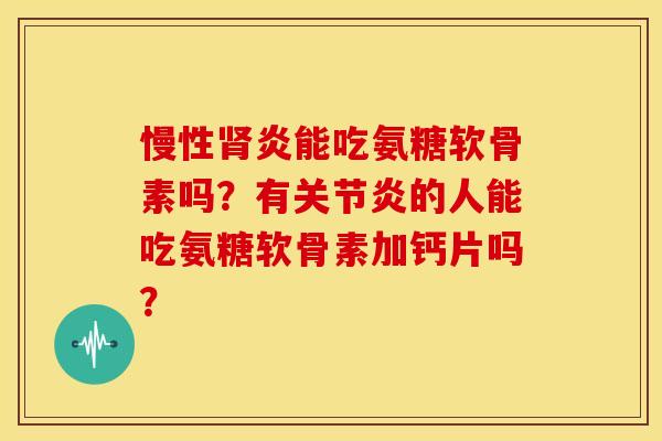 慢性肾炎能吃氨糖软骨素吗？有关节炎的人能吃氨糖软骨素加钙片吗？