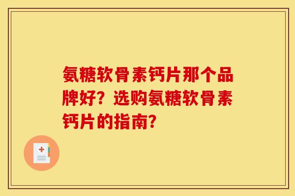氨糖软骨素钙片那个品牌好?选购氨糖软骨素钙片的指南? 氨糖软骨素钙片那个品牌好?选购氨糖软骨素钙片的指南?