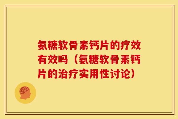 氨糖软骨素钙片的疗效有效吗(氨糖软骨素钙片的实用性讨论) 氨糖软骨素钙片的疗效有效吗(氨糖软骨素钙片的实用性讨论)