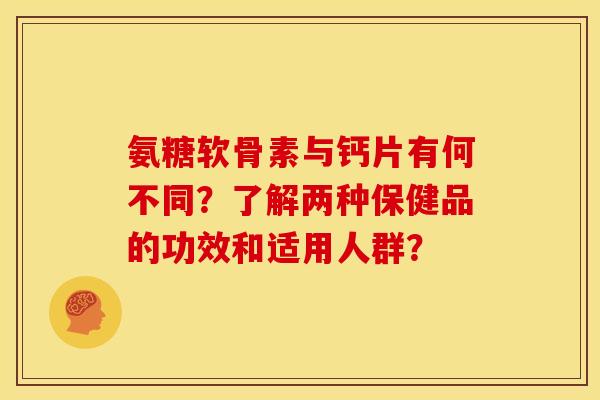 氨糖软骨素与钙片有何不同？了解两种保健品的功效和适用人群？