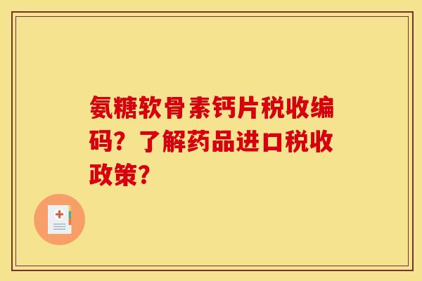 氨糖软骨素钙片税收编码？了解药品进口税收政策？