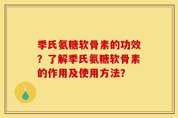 季氏氨糖软骨素的功效?了解季氏氨糖软骨素的作用及使用方法? 季氏氨糖软骨素的功效?了解季氏氨糖软骨素的作用及使用方法?
