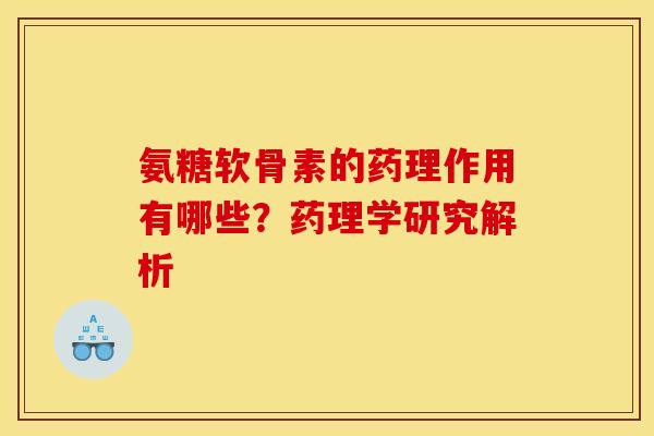 氨糖软骨素的药理作用有哪些？药理学研究解析