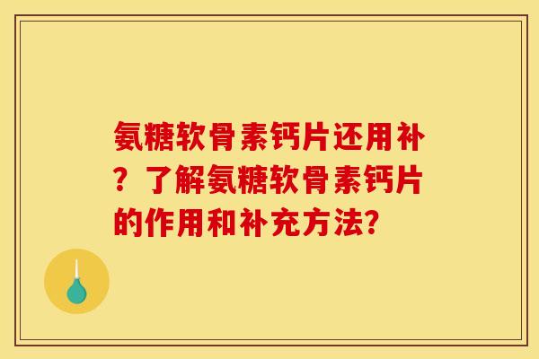 氨糖软骨素钙片还用补？了解氨糖软骨素钙片的作用和补充方法？