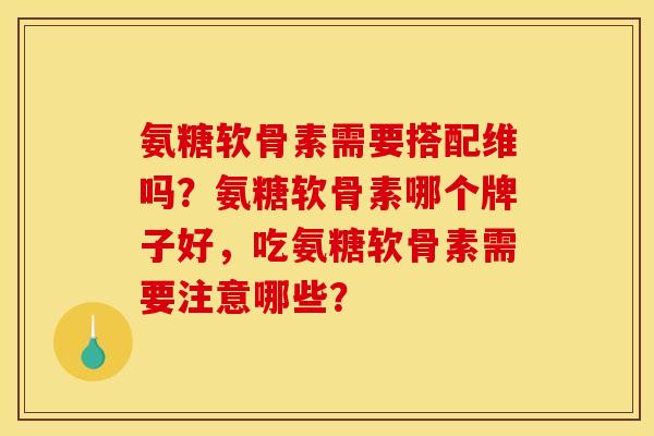 氨糖软骨素需要搭配维吗？氨糖软骨素哪个牌子好，吃氨糖软骨素需要注意哪些？