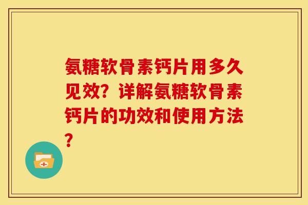 氨糖软骨素钙片用多久见效？详解氨糖软骨素钙片的功效和使用方法？