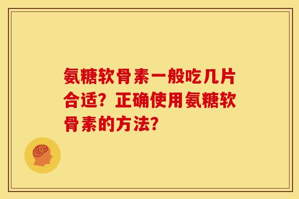 氨糖软骨素一般吃几片合适？正确使用氨糖软骨素的方法？