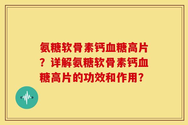氨糖软骨素钙血糖高片？详解氨糖软骨素钙血糖高片的功效和作用？