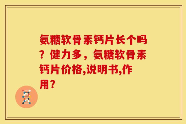 氨糖软骨素钙片长个吗？健力多，氨糖软骨素钙片价格,说明书,作用？
