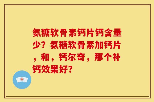 氨糖软骨素钙片钙含量少?氨糖软骨素加钙片,和,钙尔奇,那个补钙效果好? 氨糖软骨素钙片钙含量少?氨糖软骨素加钙片,和,钙尔奇,那个补钙效果好?