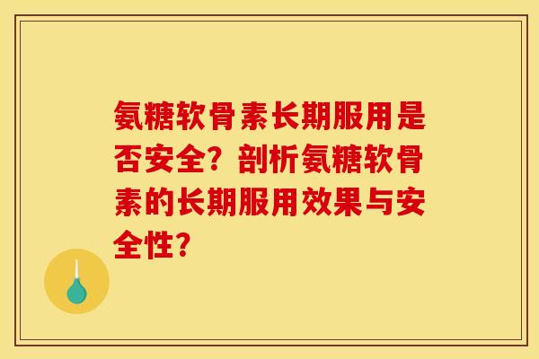 氨糖软骨素长期服用是否安全？剖析氨糖软骨素的长期服用效果与安全性？