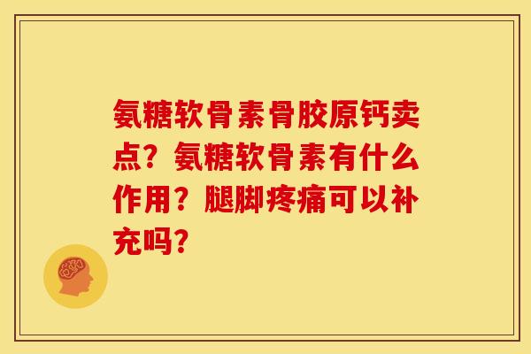 氨糖软骨素骨胶原钙卖点？氨糖软骨素有什么作用？腿脚可以补充吗？