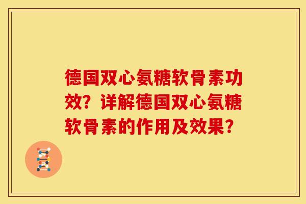 德国双心氨糖软骨素功效？详解德国双心氨糖软骨素的作用及效果？