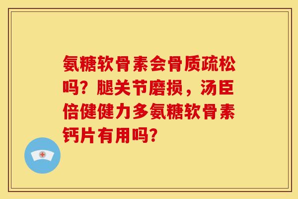 氨糖软骨素会骨质疏松吗？腿关节磨损，汤臣倍健健力多氨糖软骨素钙片有用吗？