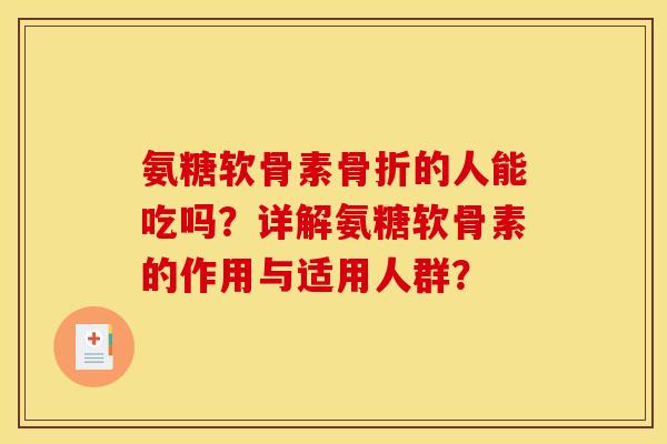氨糖软骨素的人能吃吗?详解氨糖软骨素的作用与适用人群? 氨糖软骨素的人能吃吗?详解氨糖软骨素的作用与适用人群?