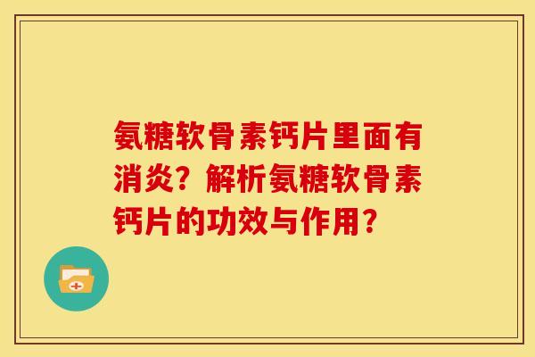 氨糖软骨素钙片里面有?解析氨糖软骨素钙片的功效与作用? 氨糖软骨素钙片里面有?解析氨糖软骨素钙片的功效与作用?