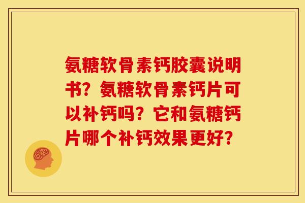 氨糖软骨素钙胶囊说明书?氨糖软骨素钙片可以补钙吗?它和氨糖钙片哪个补钙效果更好? 氨糖软骨素钙胶囊说明书?氨糖软骨素钙片可以补钙吗?它和氨糖钙片哪个补钙效果更好?