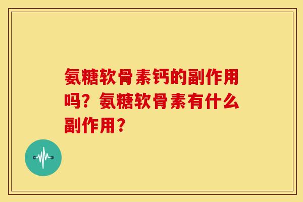 氨糖软骨素钙的副作用吗？氨糖软骨素有什么副作用？