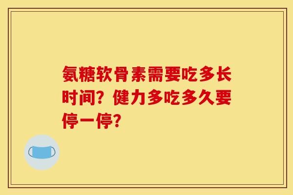 氨糖软骨素需要吃多长时间？健力多吃多久要停一停？