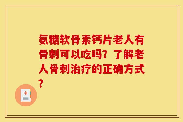 氨糖软骨素钙片老人有骨刺可以吃吗？了解老人骨刺治疗的正确方式？