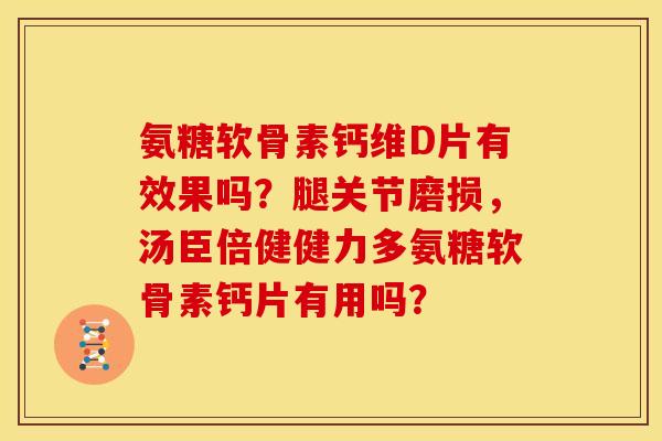 氨糖软骨素钙维D片有效果吗?腿关节磨损,汤臣倍健健力多氨糖软骨素钙片有用吗? 氨糖软骨素钙维D片有效果吗?腿关节磨损,汤臣倍健健力多氨糖软骨素钙片有用吗?