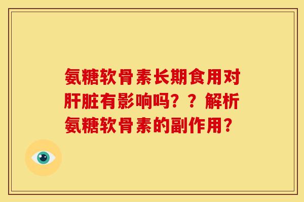 氨糖软骨素长期食用对有影响吗??解析氨糖软骨素的副作用? 氨糖软骨素长期食用对有影响吗??解析氨糖软骨素的副作用?