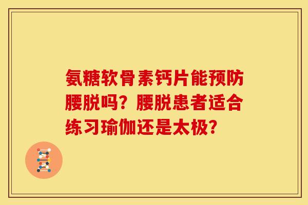 氨糖软骨素钙片能腰脱吗？腰脱患者适合练习瑜伽还是太极？