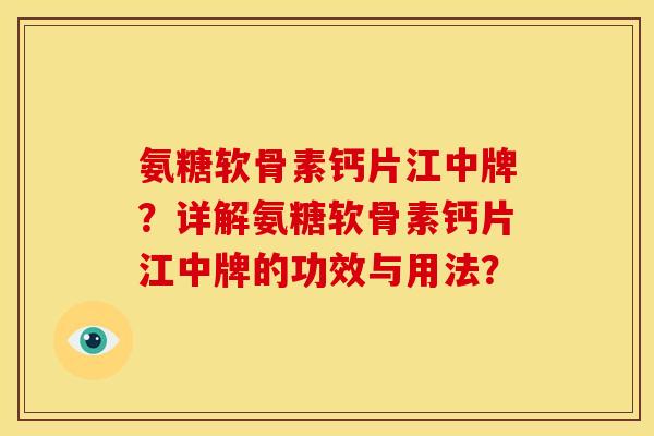 氨糖软骨素钙片江中牌？详解氨糖软骨素钙片江中牌的功效与用法？